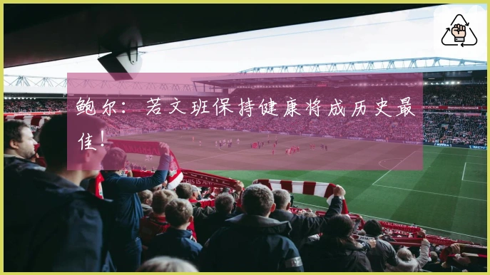 鲍尔：若文班保持健康将成历史最佳！