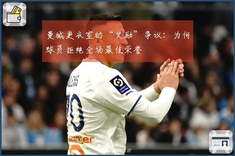 曼城更衣室的“奖励”争议：为何球员拒绝全场最佳荣誉