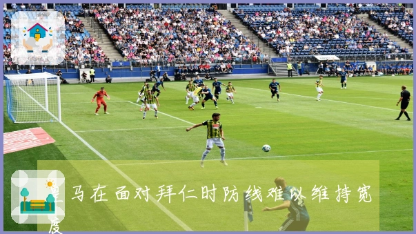 皇马在面对拜仁时防线难以维持宽度
