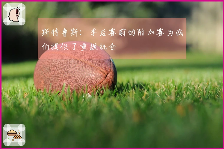 斯特鲁斯：季后赛前的附加赛为我们提供了重振机会