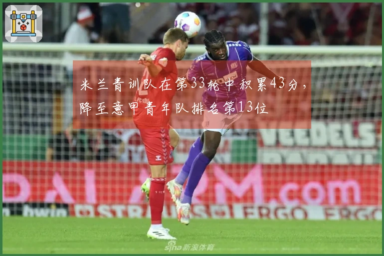 米兰青训队在第33轮中积累43分，降至意甲青年队排名第13位