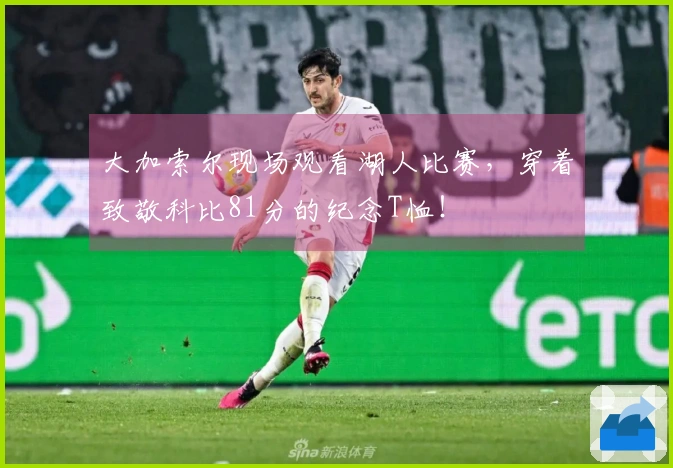 大加索尔现场观看湖人比赛，穿着致敬科比81分的纪念T恤！