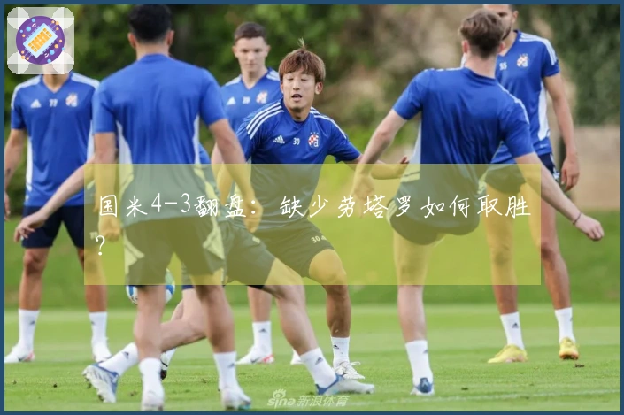 国米4-3翻盘：缺少劳塔罗如何取胜？