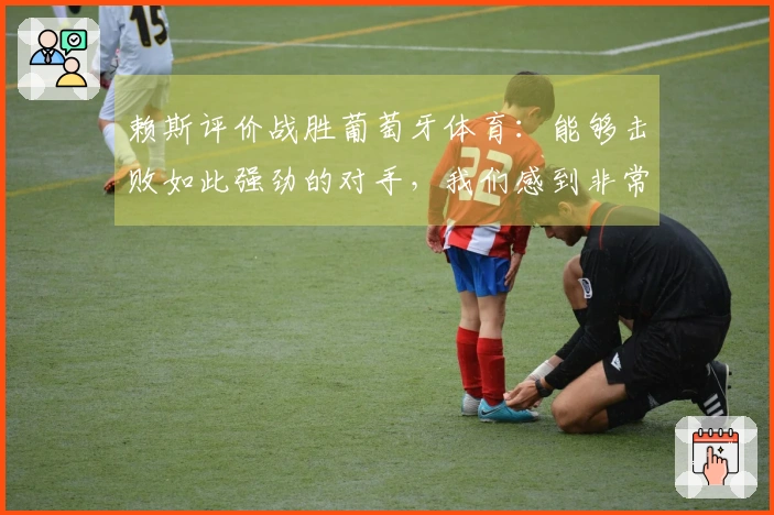 赖斯评价战胜葡萄牙体育：能够击败如此强劲的对手，我们感到非常激动